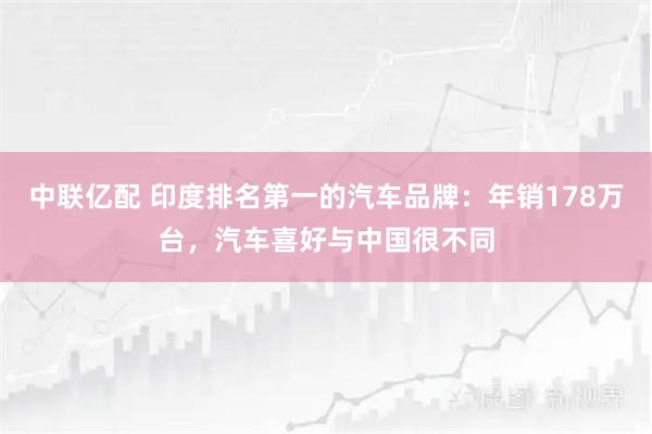 中联亿配 印度排名第一的汽车品牌：年销178万台，汽车喜好与中国很不同